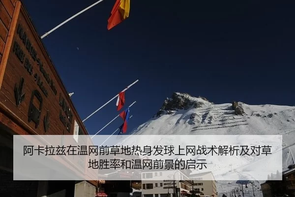 阿卡拉兹在温网前草地热身发球上网战术解析及对草地胜率和温网前景的启示