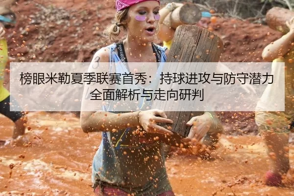 榜眼米勒夏季联赛首秀：持球进攻与防守潜力全面解析与走向研判