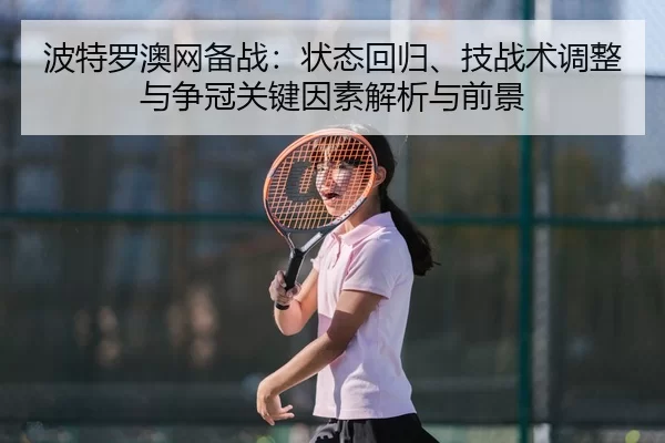 波特罗澳网备战：状态回归、技战术调整与争冠关键因素解析与前景