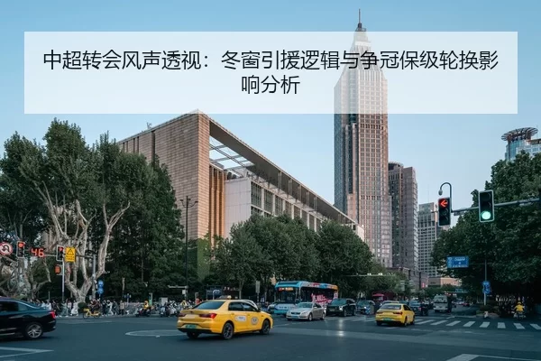 中超转会风声透视：冬窗引援逻辑与争冠保级轮换影响分析