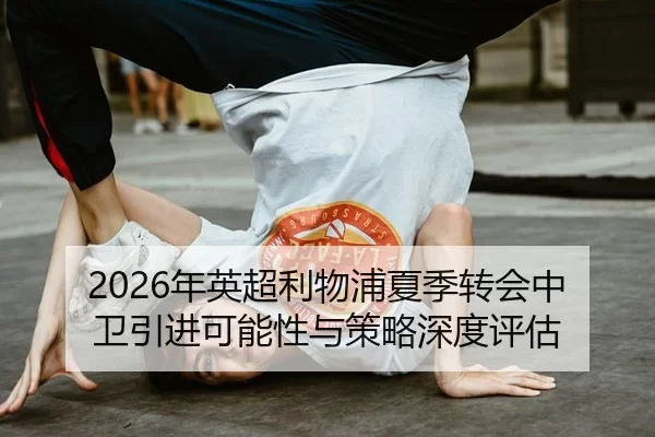 2026年英超利物浦夏季转会中卫引进可能性与策略深度评估