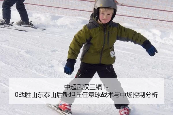 中超武汉三镇1-0战胜山东泰山后斯坦丘任意球战术与中场控制分析